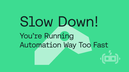 Slow Down, You're Running Automation Too Fast